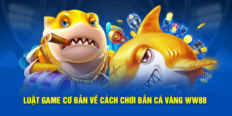 Luật game cơ bản về cách chơi Bắn Cá Vàng WW88