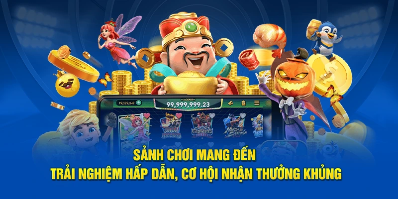 Sảnh chơi mang đến trải nghiệm hấp dẫn, cơ hội nhận thưởng khủng