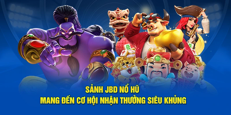 Sảnh JBD nổ hũ mang đến cơ hội nhận thưởng siêu khủng