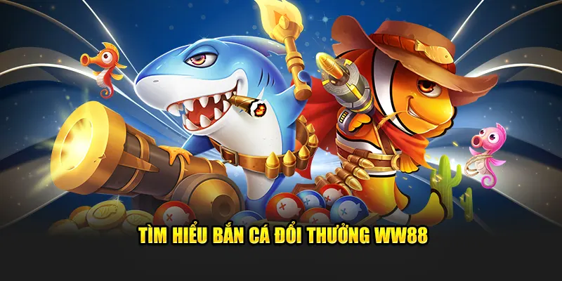 Tìm hiểu bắn cá đổi thưởng WW88
