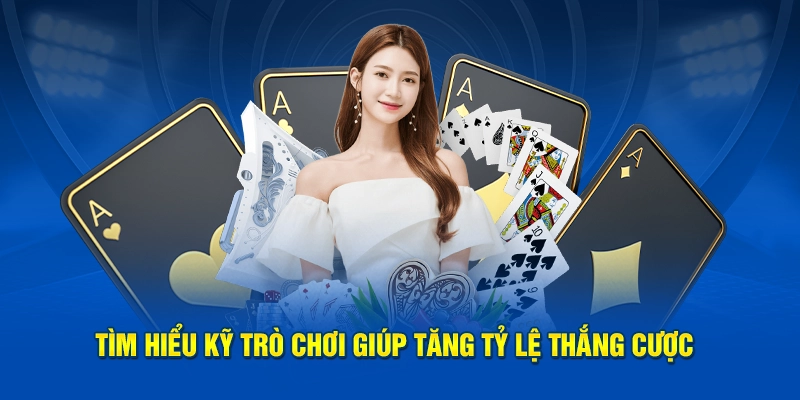Tìm hiểu kỹ trò chơi giúp tăng tỷ lệ thắng cược